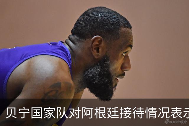 贝宁国家队对阿根廷接待情况表示强烈不满，接连遭遇旅行和住宿困扰