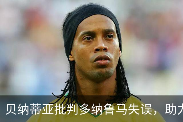 贝纳蒂亚批判多纳鲁马失误，助力巴黎圣日耳曼战胜曼城